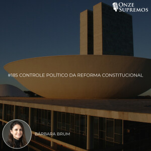 #185 Controle Político da Reforma Constitucional (com Bárbara Brum)