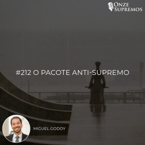 #212 O Pacote Anti-Supremo (com Miguel Godoy)