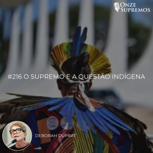 #216 O Supremo e a Questão Indígena (com Deborah Duprat)