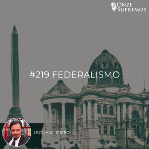 #219 Federalismo (com Leonam Liziero)