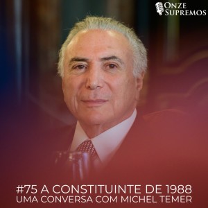 #075 A Constituinte de 1988: uma conversa com Michel Temer