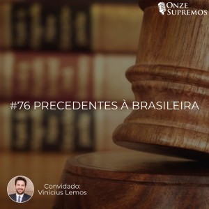 #076 Precedentes à brasileira (com Vinícius Lemos)