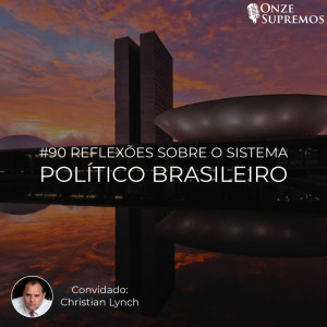 #090 Reflexões sobre o Sistema Político brasileiro (com Christian Lynch)