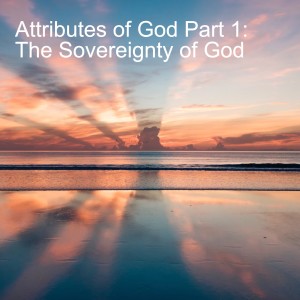 Attributes of God Part 1: The Sovereignty of God