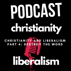 Christianity and Liberalism Part 4: Destroy the Word