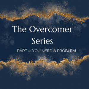 The Overcomer Series Part 2: You Need a Problem