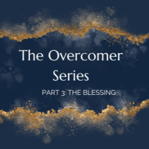 Part 3 of the Overcomer Series: The Blessing