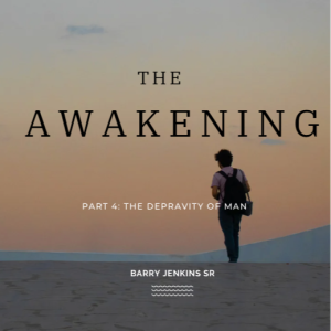 The Awakening Series Part 4: Understanding the Depravity of Man