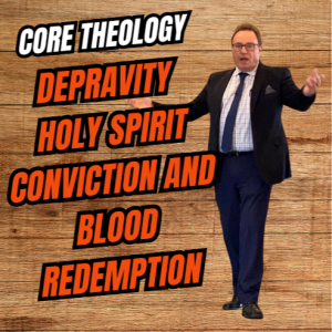 Core Theology-Depravity, Holy Spirit Conviction, and Blood Redemption