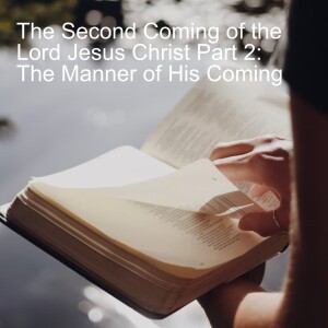 The Second Coming of the Lord Jesus Christ Part 2: The Manner of His Coming
