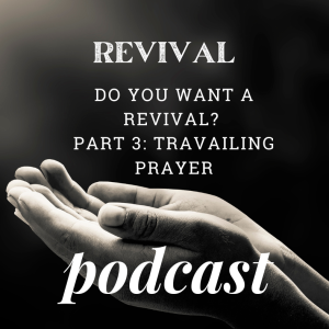 Do you want a Revival? Part 3: Travailing Prayer