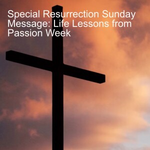 Special Resurrection Sunday Message: Life Lessons from Passion Week