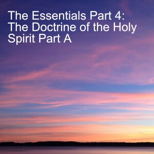 The Essentials Part 4: The Doctrine of the Holy Spirit Part A