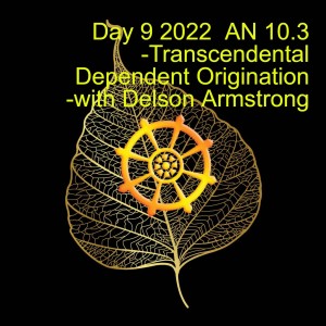 Day 9 2022  AN 10.3   -Transcendental Dependent Origination -with Delson Armstrong