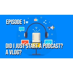 Episode 1 - Did I Just Start a Podcast? A Vlog?