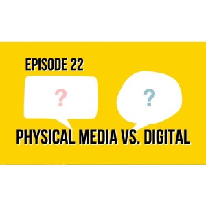 Episode 22 - Physical Media or Digital – What Are You Buying?