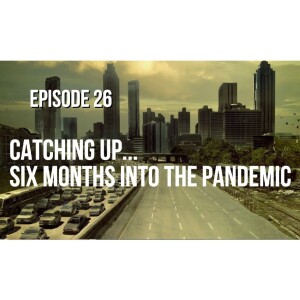 Episode 26 - Catching Up Six Months Into the Pandemic