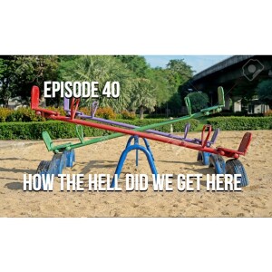 Episode 40 - How The Hell Did We Get Here?
