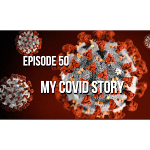 Episode 50 - My Covid Story