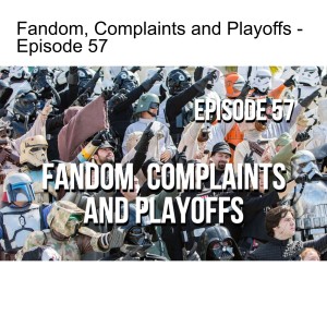 Episode 57 - Fandom, Complaints and Playoffs