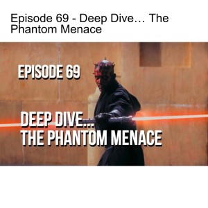 Episode 69 - Deep Dive… The Phantom Menace