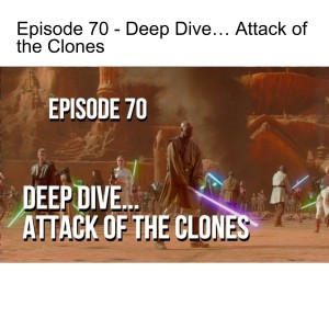 Episode 70 - Deep Dive… Attack of the Clones