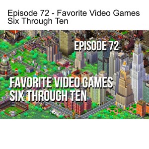 Episode 72 - Favorite Video Games Six Through Ten