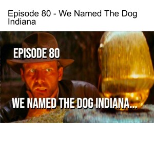 Episode 80 - We Named The Dog Indiana