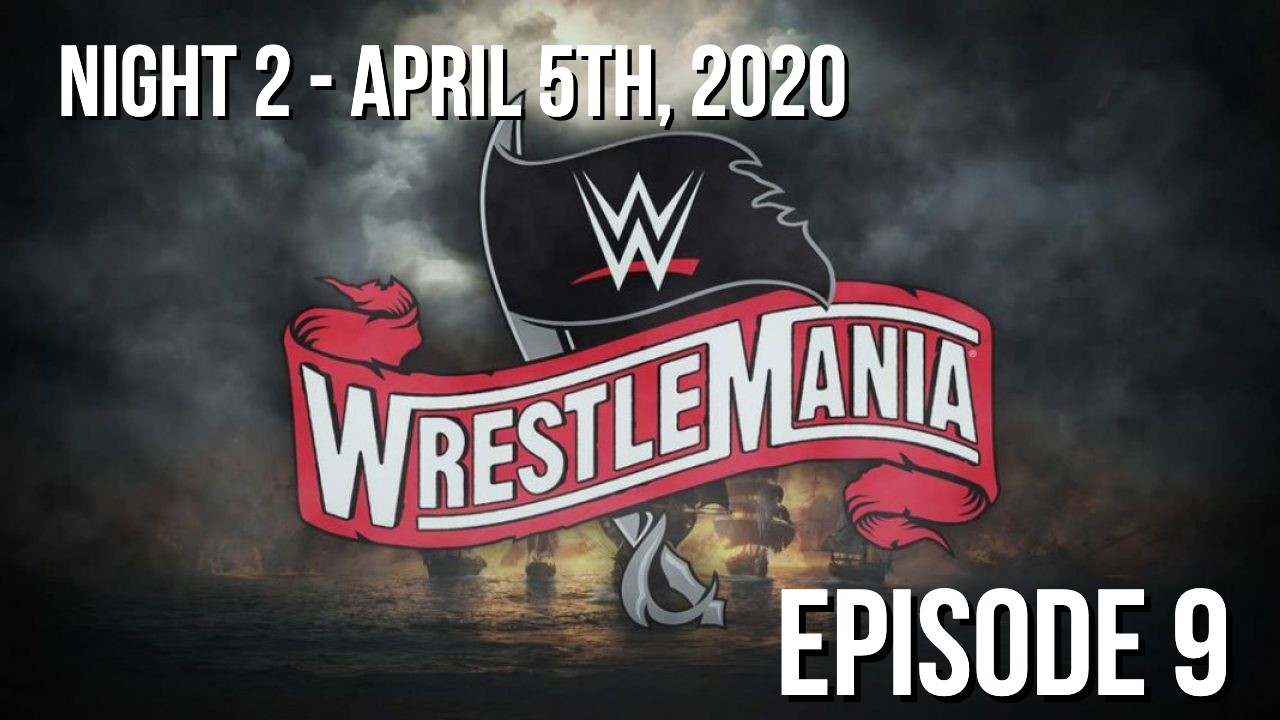 Episode 9 - WrestleMania 36 Night 2 Review