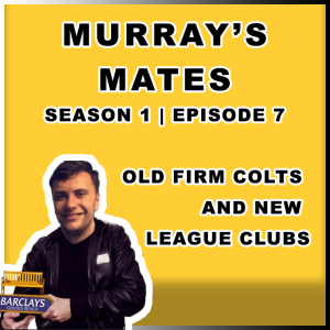 MURRAY'S MATES - S1E7, Old Firm Colts and New League Clubs