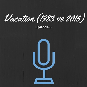 Episode 008: Vacation (1983 vs 2015)