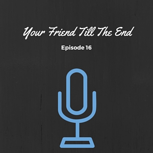 Episode #016: Your Friend Till The End