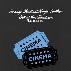 Episode #024: Teenage Muntant Ninja Turtles: Out of the Shadows