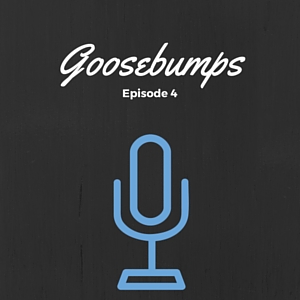 Episode 004: Goosebumps