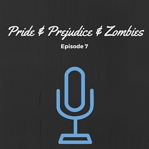 Episode 007: Pride &amp; Prejudice (&amp; Zombies)