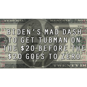 BIDEN’S MAD DASH TO GET TUBMAN ON THE $20 BEFORE THE $20 GOES TO ZERO