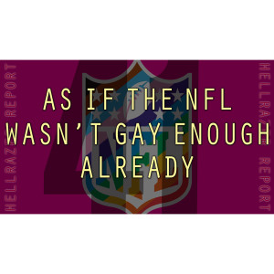 AS IF THE NFL WASN’T GAY ENOUGH ALREADY