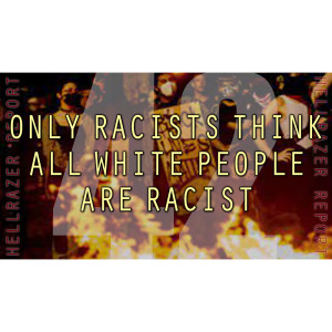 ONLY RACISTS THINK ALL WHITE PEOPLE ARE RACIST
