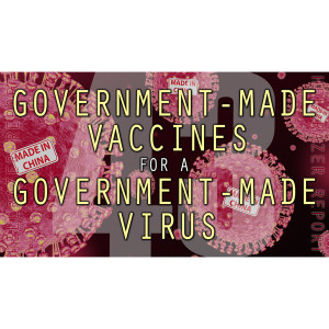 GOVERNMENT-MADE VACCINES FOR A GOVERNMENT-MADE VIRUS