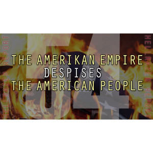 THE AMERIKAN EMPIRE DESPISES THE AMERICAN PEOPLE