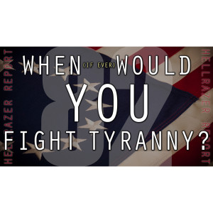 WHEN (IF EVER) WOULD YOU FIGHT TYRANNY?