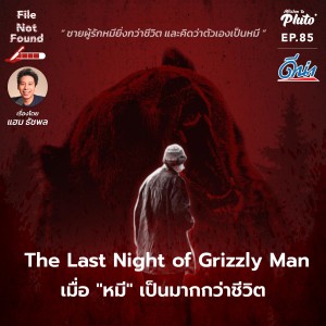 File Not Found EP.85 |  The Last Night of Grizzly Man เมื่อ ”หมี” เป็นมากกว่าชีวิต