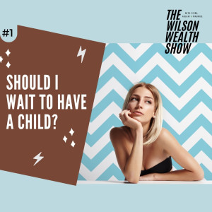 Ep 09:  Should I Wait to Have a Child