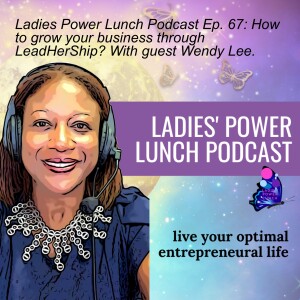 Ladies Power Lunch Podcast Ep. 67: How to grow your business through LeadHerShip? With guest Wendy Lee.