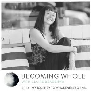 Ep #44 – My journey to wholeness so far……