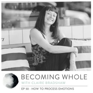 Ep #50 –  How to process your emotions w/ Claire Bradshaw