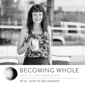 Ep #53 –  How to get unstuck w/ Claire Bradshaw