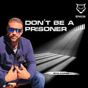 126: Don’t Be a Prisoner