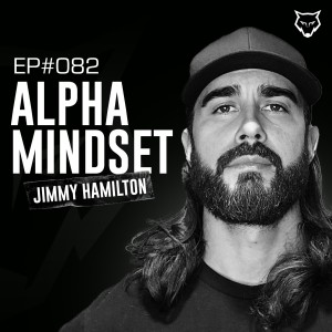 082: Alpha Mindset w/ Jimmy Hamilton