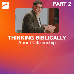 Hot Topic: Thinking Biblically About Citizenship - Part 2